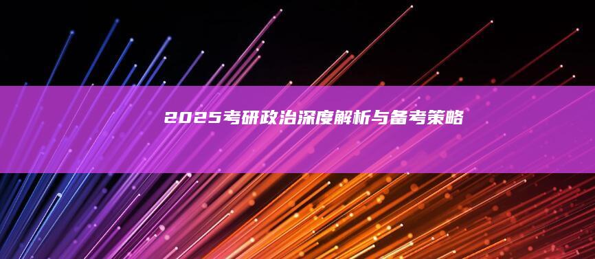 2025考研政治：深度解析与备考策略